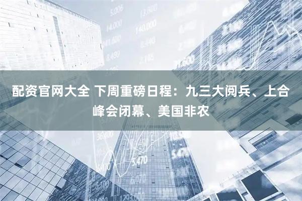 配资官网大全 下周重磅日程：九三大阅兵、上合峰会闭幕、美国非农