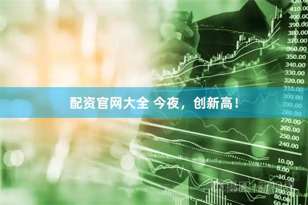 配资官网大全 今夜，创新高！