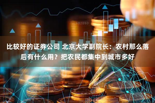 比较好的证券公司 北京大学副院长：农村那么落后有什么用？把农民都集中到城市多好