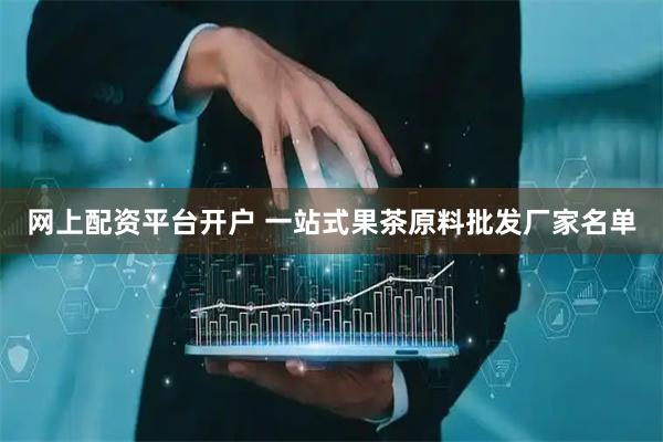 网上配资平台开户 一站式果茶原料批发厂家名单
