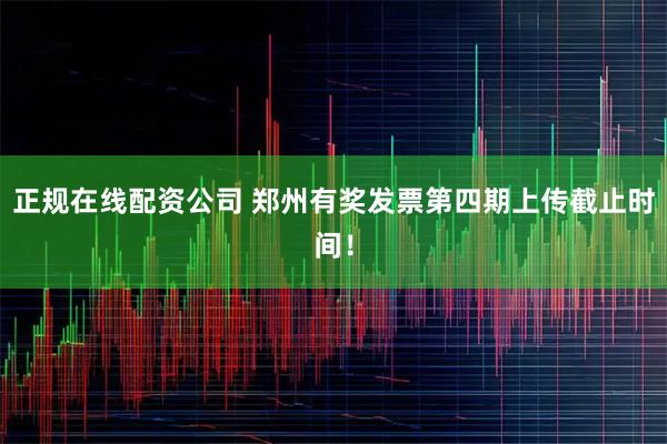 正规在线配资公司 郑州有奖发票第四期上传截止时间!