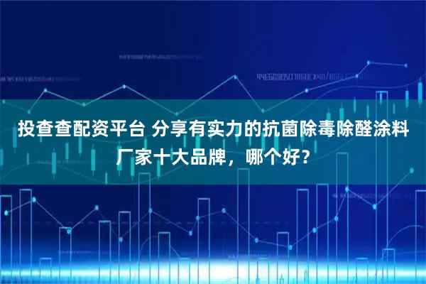 投查查配资平台 分享有实力的抗菌除毒除醛涂料厂家十大品牌，哪个好？
