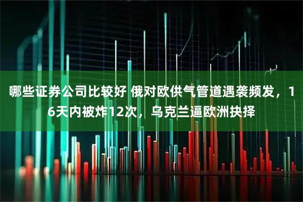 哪些证券公司比较好 俄对欧供气管道遇袭频发,16天内被炸12次,乌克兰逼欧洲抉择