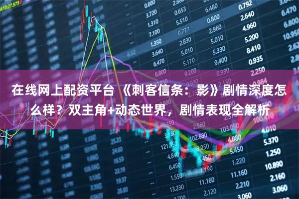 在线网上配资平台 《刺客信条：影》剧情深度怎么样？双主角+动态世界，剧情表现全解析