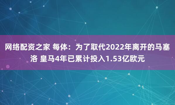 网络配资之家 每体：为了取代2022年离开的马塞洛 皇马4年已累计投入1.53亿欧元