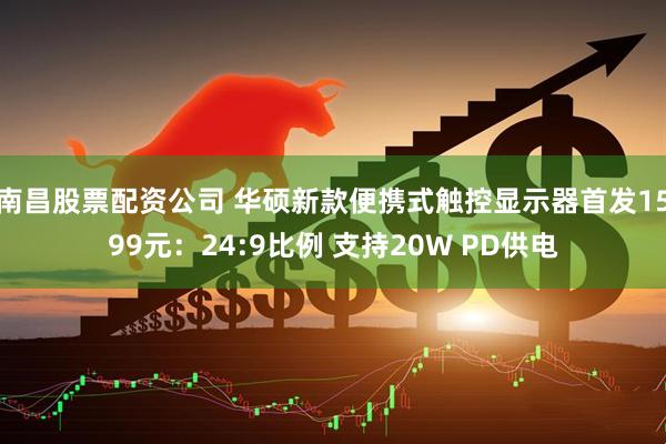 南昌股票配资公司 华硕新款便携式触控显示器首发1599元：24:9比例 支持20W PD供电