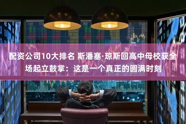 配资公司10大排名 斯潘塞·琼斯回高中母校获全场起立鼓掌：这是一个真正的圆满时刻